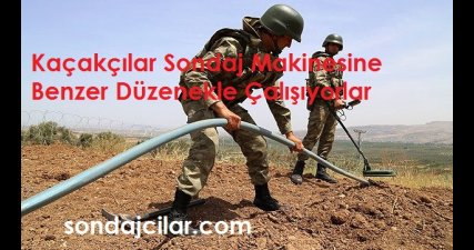 Kaçakçılar Sondaj Makinesine Benzer Düzenekle Çalışıyorlar